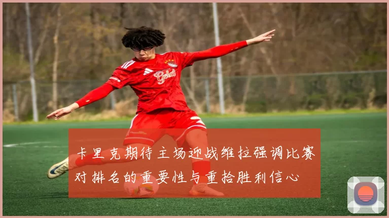 卡里克期待主场迎战维拉强调比赛对排名的重要性与重拾胜利信心