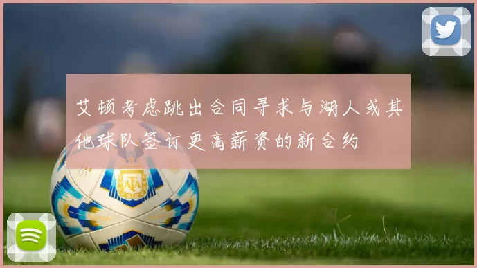 艾顿考虑跳出合同寻求与湖人或其他球队签订更高薪资的新合约