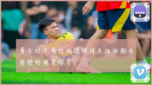 勇士对交易伦纳德保持关注快船或将续约明星球员