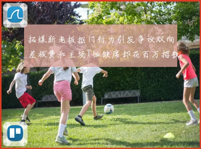 拓媒新老板抠门行为引发争议双向差旅费和主场T恤缺席却花百万招教练