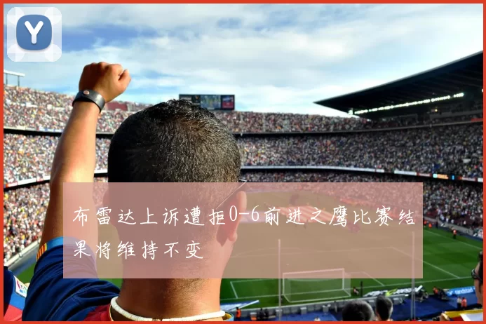 布雷达上诉遭拒0-6前进之鹰比赛结果将维持不变