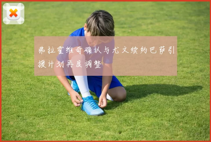 弗拉霍维奇确认与尤文续约巴萨引援计划再度调整