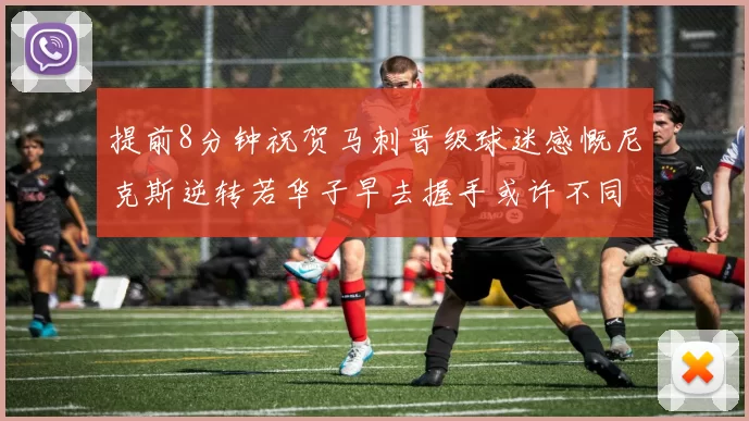 提前8分钟祝贺马刺晋级球迷感慨尼克斯逆转若华子早去握手或许不同